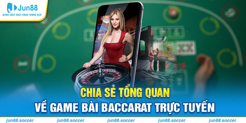 Chia sẻ tổng quan về game bài Baccarat trực tuyến 